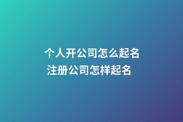 个人开公司怎么起名 注册公司怎样起名-第1张-公司起名-玄机派